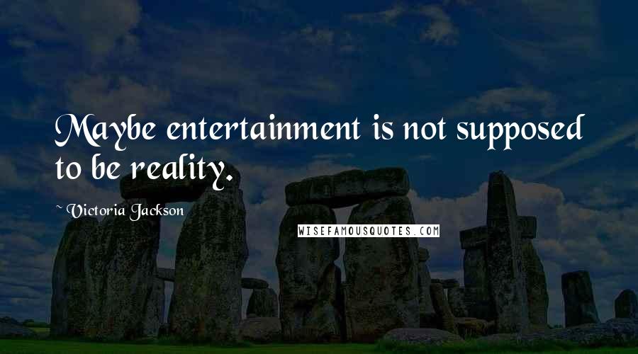 Victoria Jackson Quotes: Maybe entertainment is not supposed to be reality.