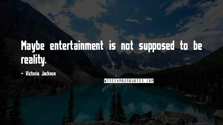 Victoria Jackson Quotes: Maybe entertainment is not supposed to be reality.