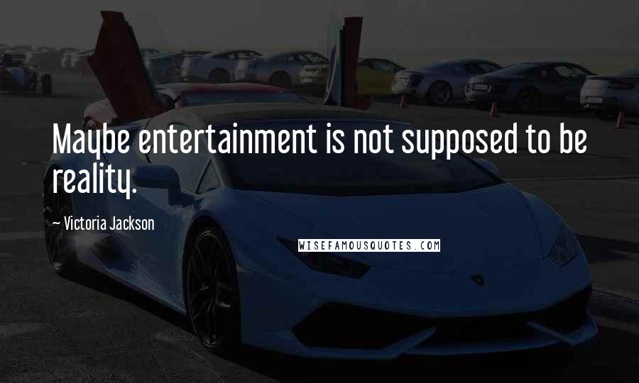 Victoria Jackson Quotes: Maybe entertainment is not supposed to be reality.