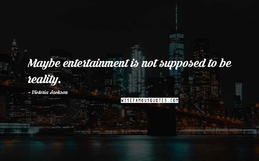 Victoria Jackson Quotes: Maybe entertainment is not supposed to be reality.