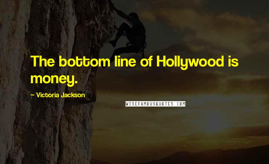 Victoria Jackson Quotes: The bottom line of Hollywood is money.