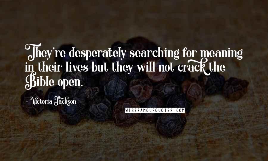 Victoria Jackson Quotes: They're desperately searching for meaning in their lives but they will not crack the Bible open.