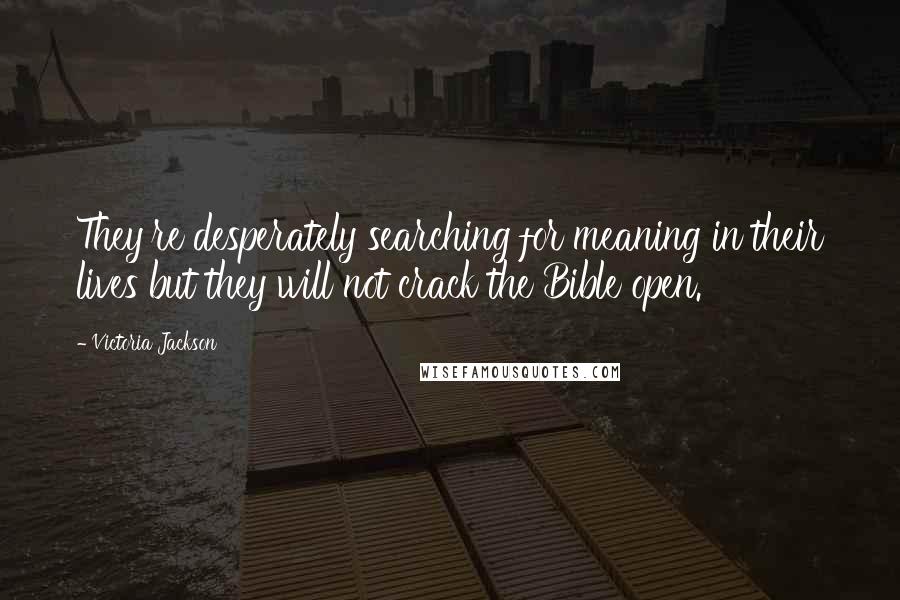 Victoria Jackson Quotes: They're desperately searching for meaning in their lives but they will not crack the Bible open.