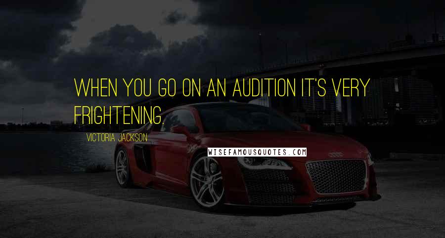 Victoria Jackson Quotes: When you go on an audition it's very frightening.