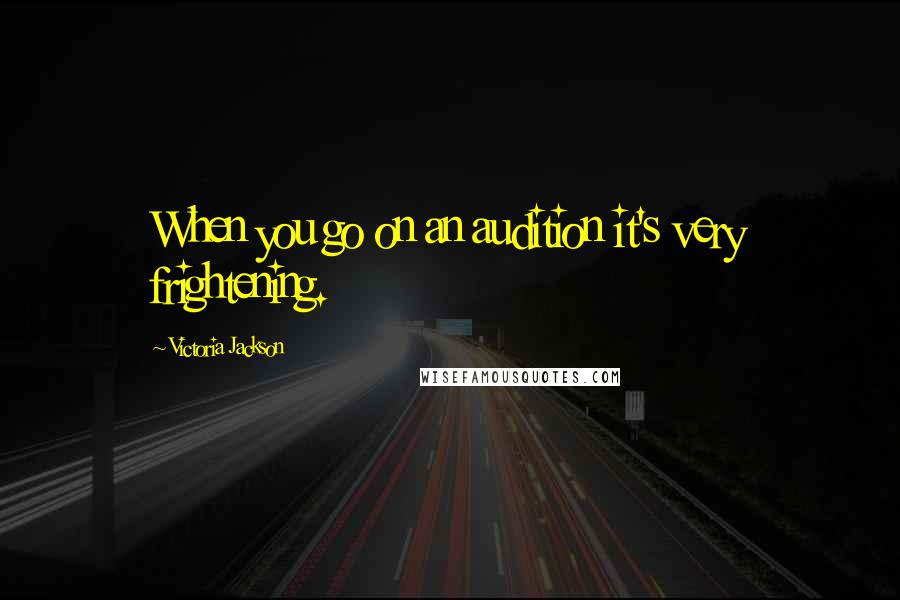 Victoria Jackson Quotes: When you go on an audition it's very frightening.