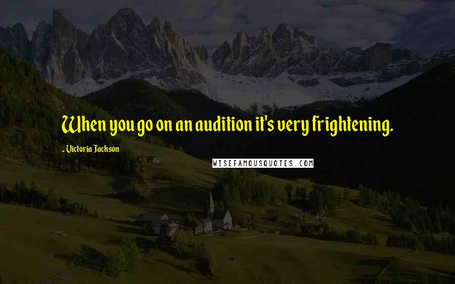Victoria Jackson Quotes: When you go on an audition it's very frightening.