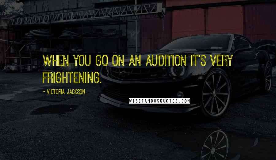 Victoria Jackson Quotes: When you go on an audition it's very frightening.