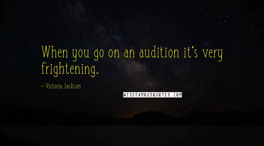 Victoria Jackson Quotes: When you go on an audition it's very frightening.