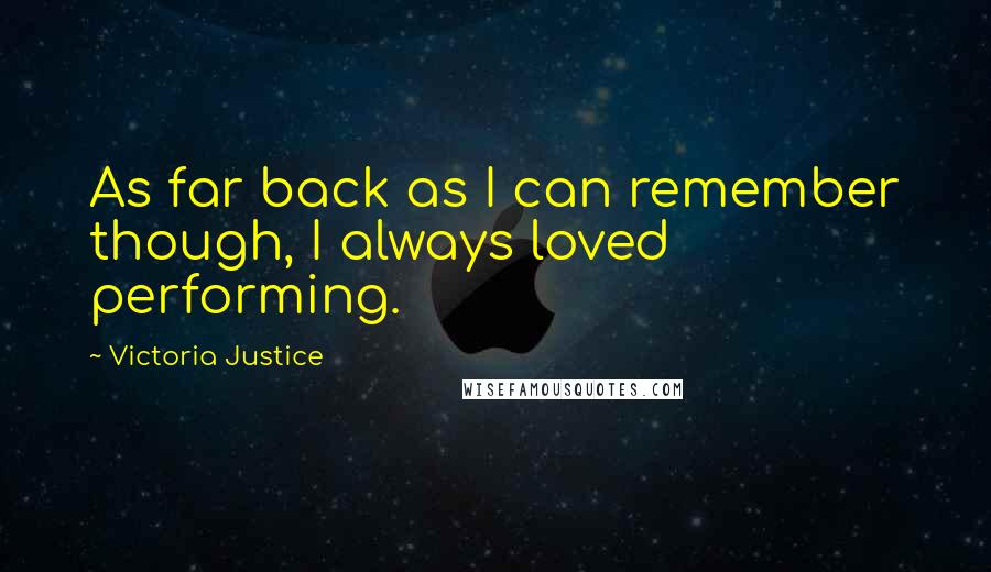 Victoria Justice Quotes: As far back as I can remember though, I always loved performing.