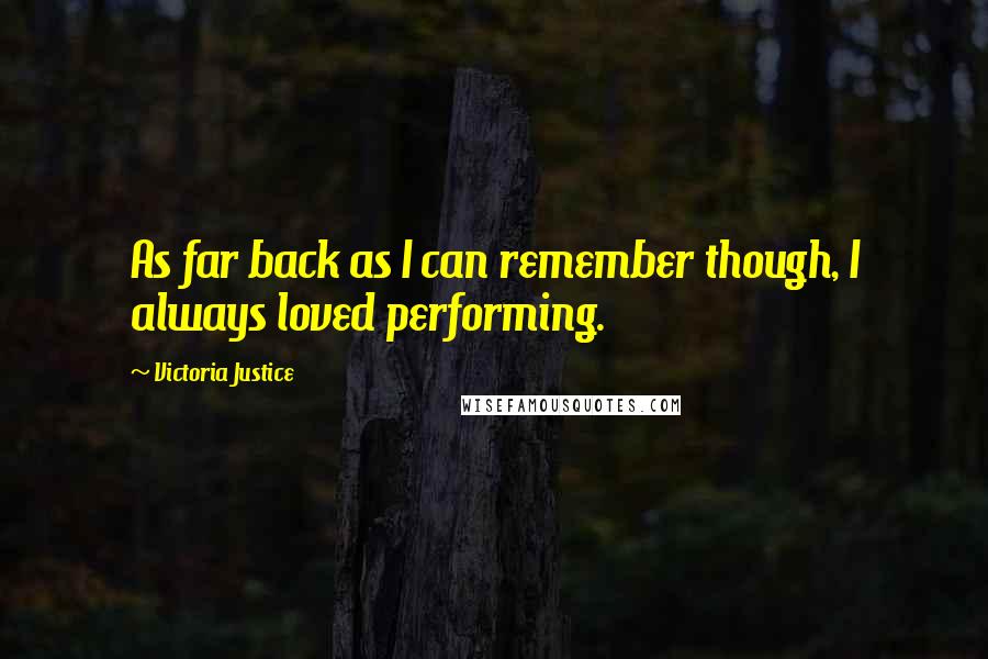 Victoria Justice Quotes: As far back as I can remember though, I always loved performing.