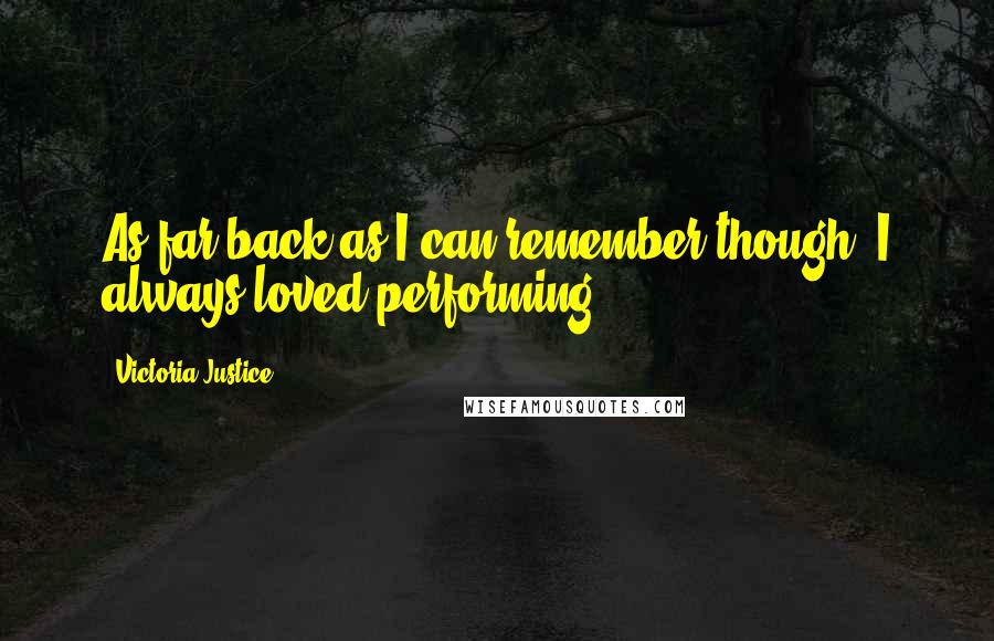 Victoria Justice Quotes: As far back as I can remember though, I always loved performing.