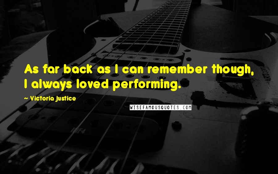 Victoria Justice Quotes: As far back as I can remember though, I always loved performing.