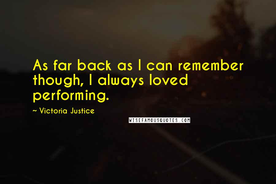 Victoria Justice Quotes: As far back as I can remember though, I always loved performing.