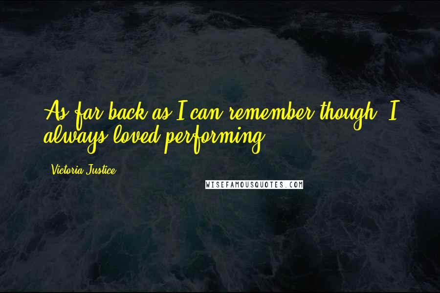 Victoria Justice Quotes: As far back as I can remember though, I always loved performing.