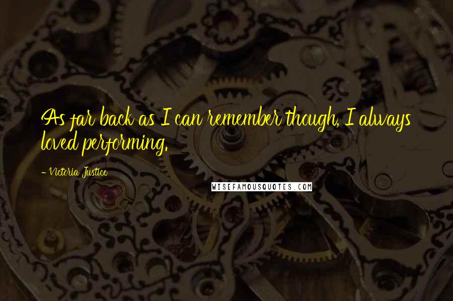 Victoria Justice Quotes: As far back as I can remember though, I always loved performing.