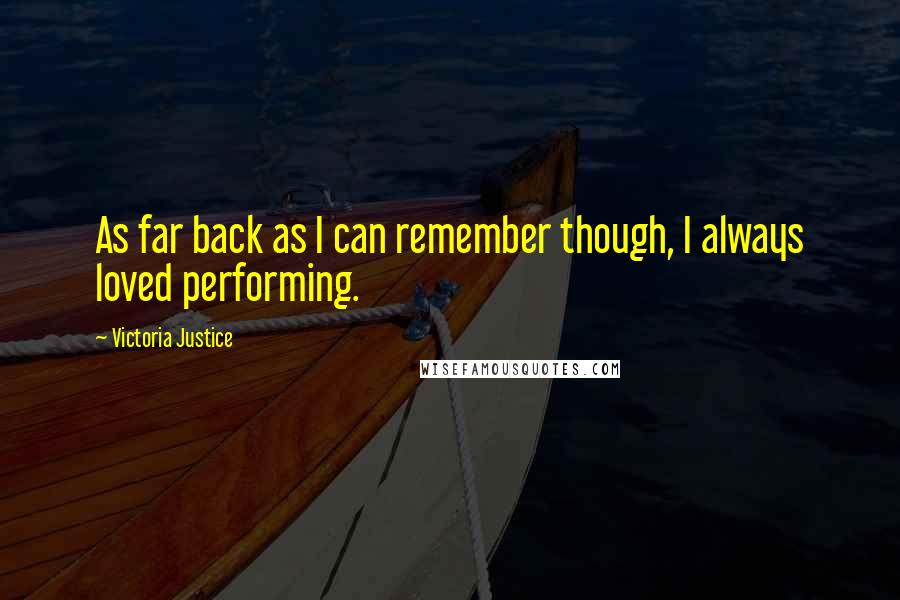 Victoria Justice Quotes: As far back as I can remember though, I always loved performing.