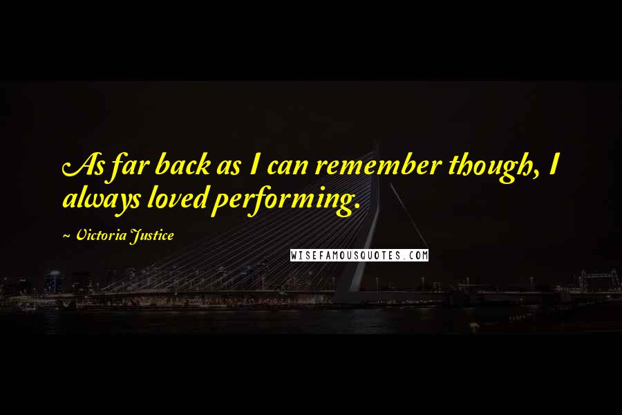 Victoria Justice Quotes: As far back as I can remember though, I always loved performing.