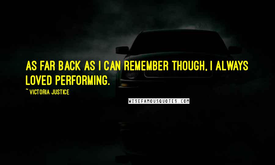 Victoria Justice Quotes: As far back as I can remember though, I always loved performing.