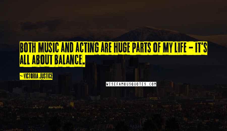 Victoria Justice Quotes: Both music and acting are huge parts of my life - it's all about balance.