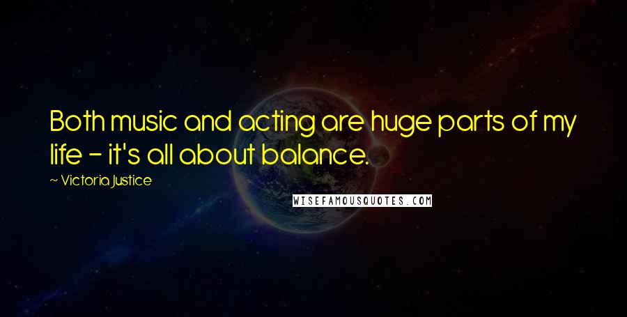 Victoria Justice Quotes: Both music and acting are huge parts of my life - it's all about balance.