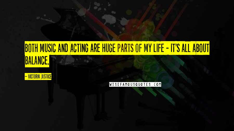 Victoria Justice Quotes: Both music and acting are huge parts of my life - it's all about balance.