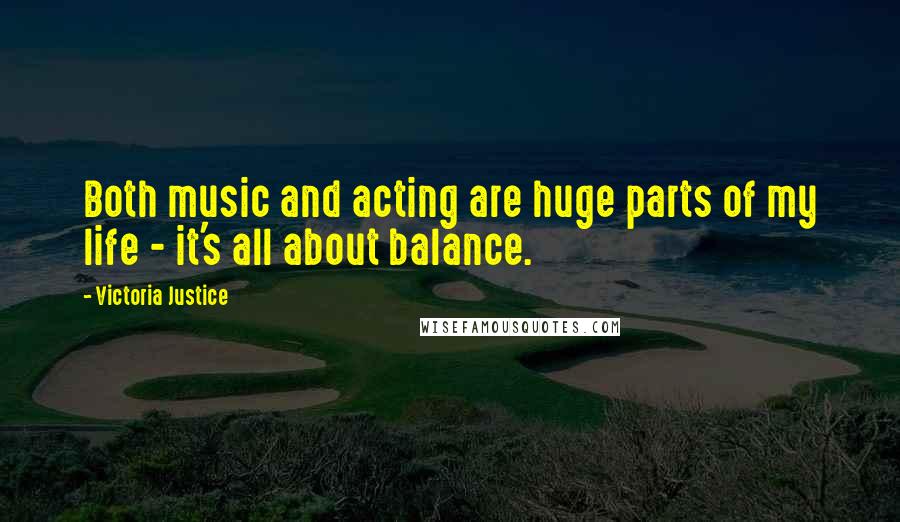 Victoria Justice Quotes: Both music and acting are huge parts of my life - it's all about balance.