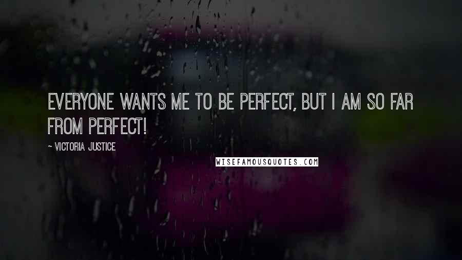 Victoria Justice Quotes: Everyone wants me to be perfect, but I am so far from perfect!