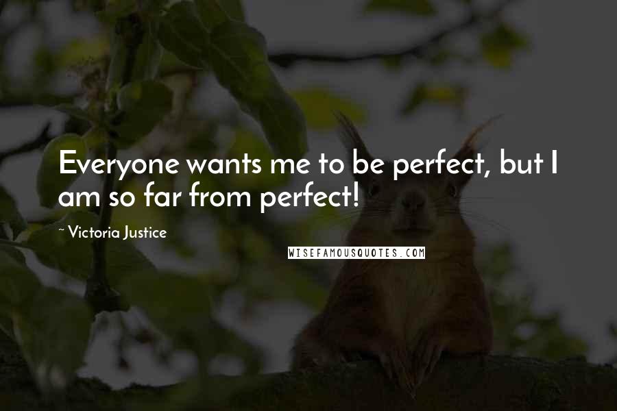 Victoria Justice Quotes: Everyone wants me to be perfect, but I am so far from perfect!