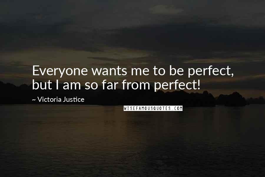 Victoria Justice Quotes: Everyone wants me to be perfect, but I am so far from perfect!