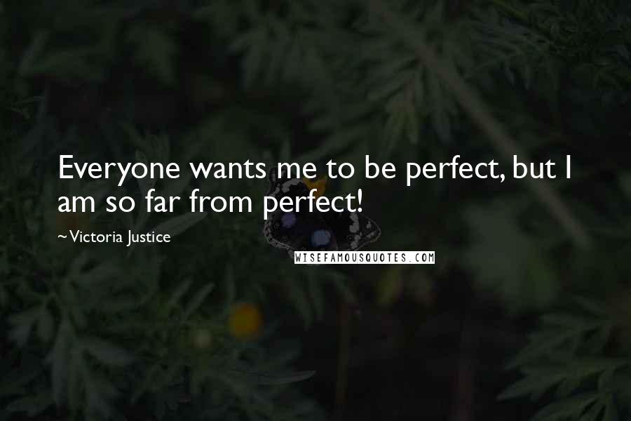 Victoria Justice Quotes: Everyone wants me to be perfect, but I am so far from perfect!