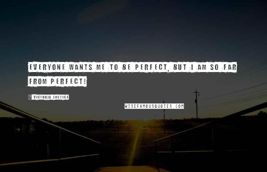 Victoria Justice Quotes: Everyone wants me to be perfect, but I am so far from perfect!