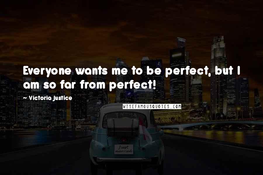 Victoria Justice Quotes: Everyone wants me to be perfect, but I am so far from perfect!