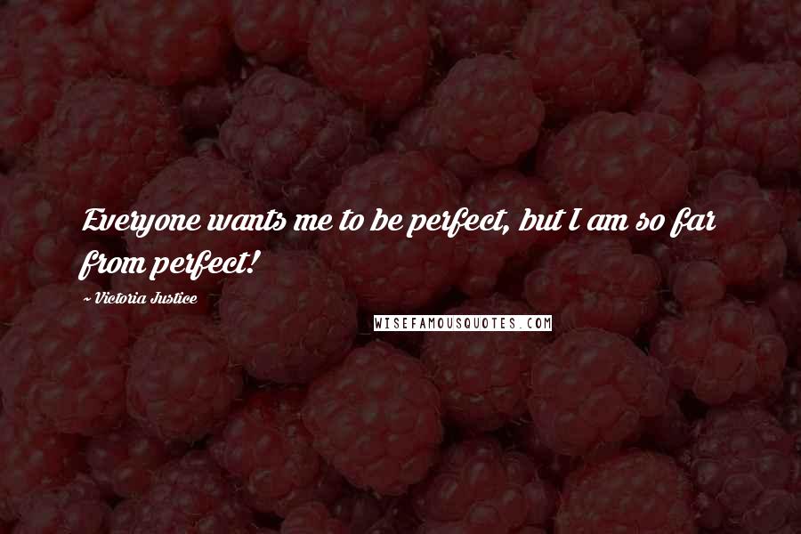 Victoria Justice Quotes: Everyone wants me to be perfect, but I am so far from perfect!