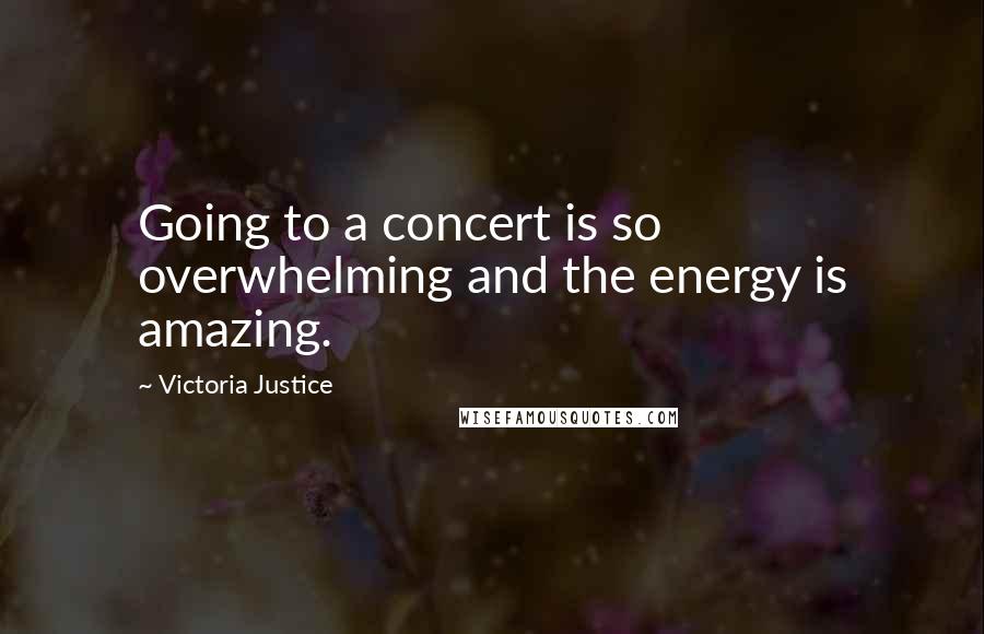 Victoria Justice Quotes: Going to a concert is so overwhelming and the energy is amazing.