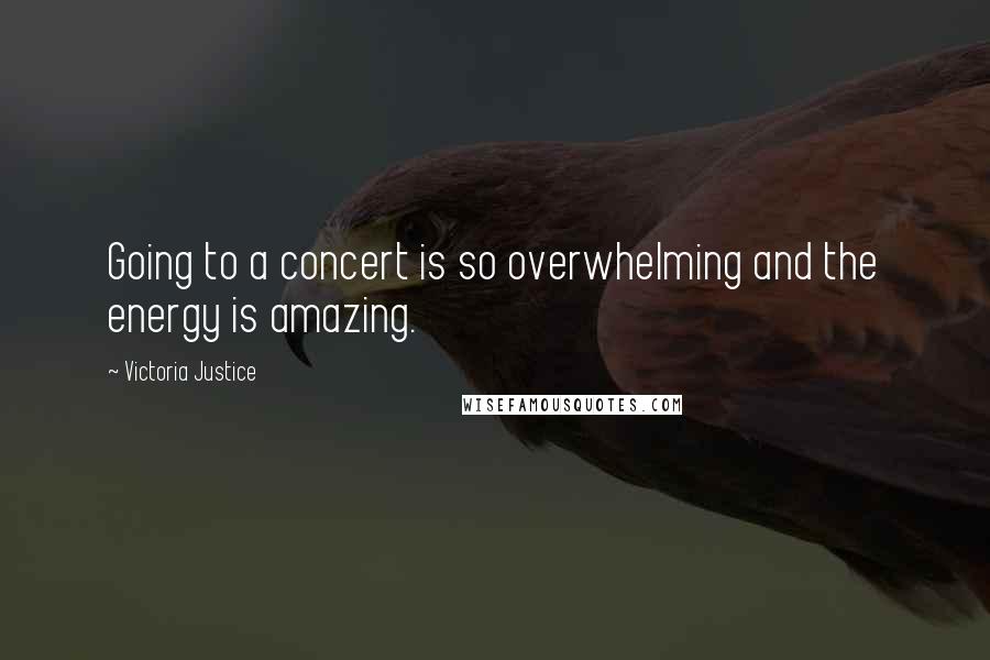 Victoria Justice Quotes: Going to a concert is so overwhelming and the energy is amazing.