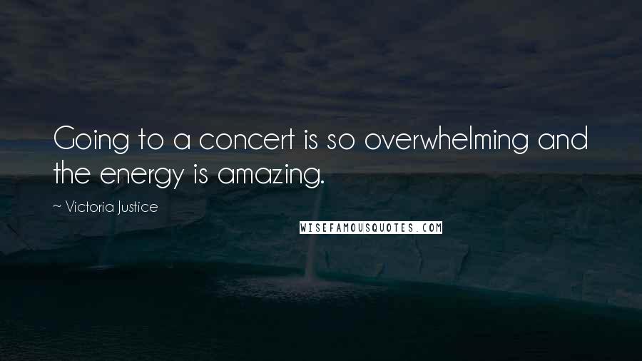 Victoria Justice Quotes: Going to a concert is so overwhelming and the energy is amazing.