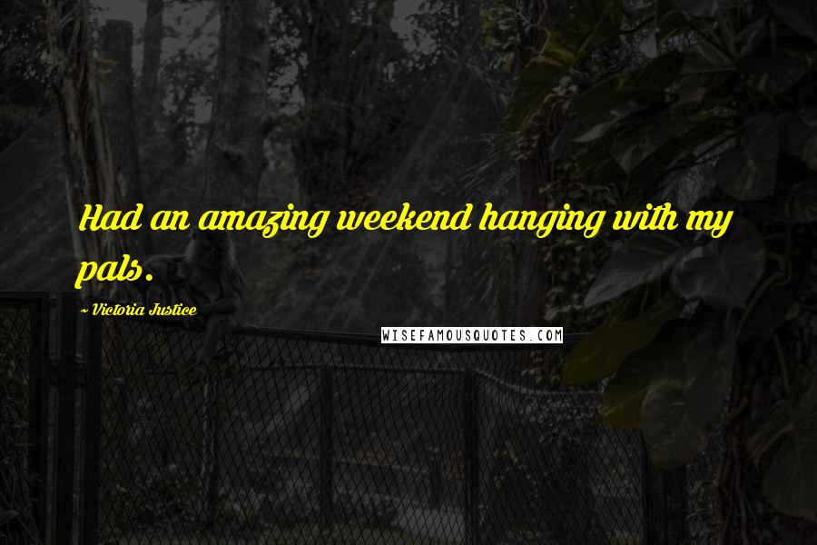 Victoria Justice Quotes: Had an amazing weekend hanging with my pals.