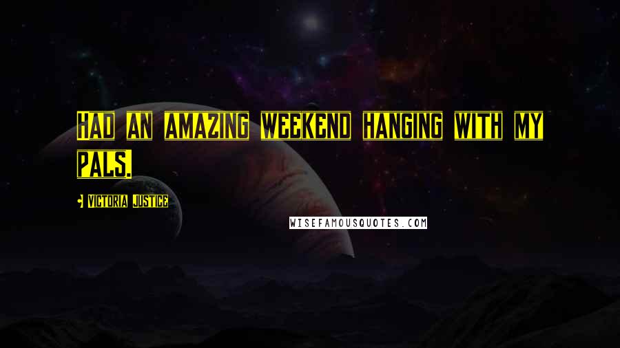 Victoria Justice Quotes: Had an amazing weekend hanging with my pals.