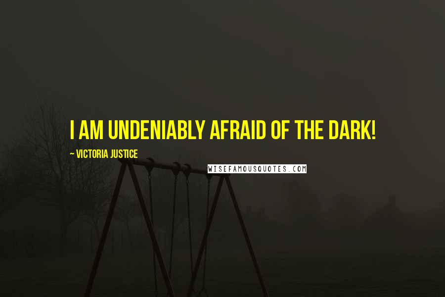Victoria Justice Quotes: I am undeniably afraid of the dark!