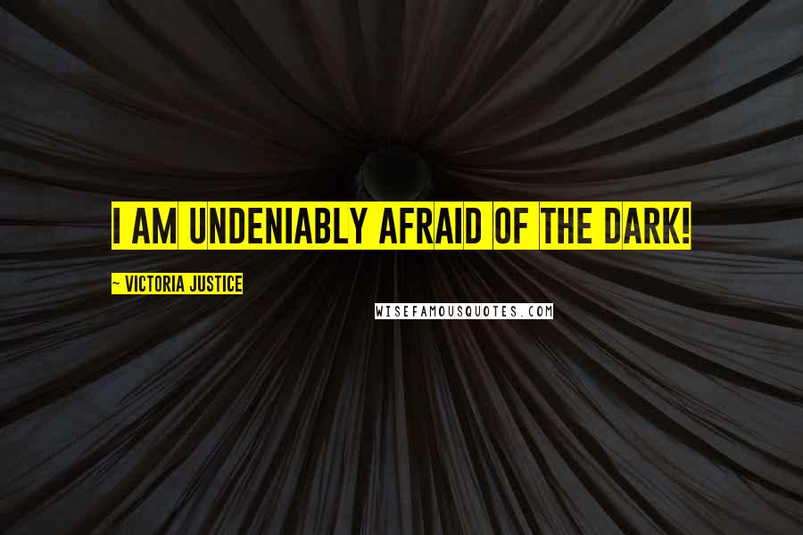 Victoria Justice Quotes: I am undeniably afraid of the dark!