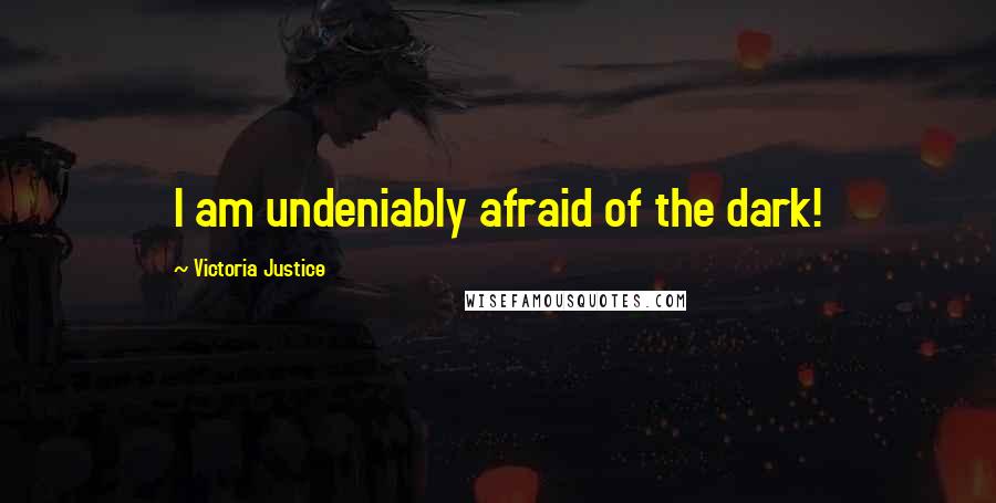 Victoria Justice Quotes: I am undeniably afraid of the dark!