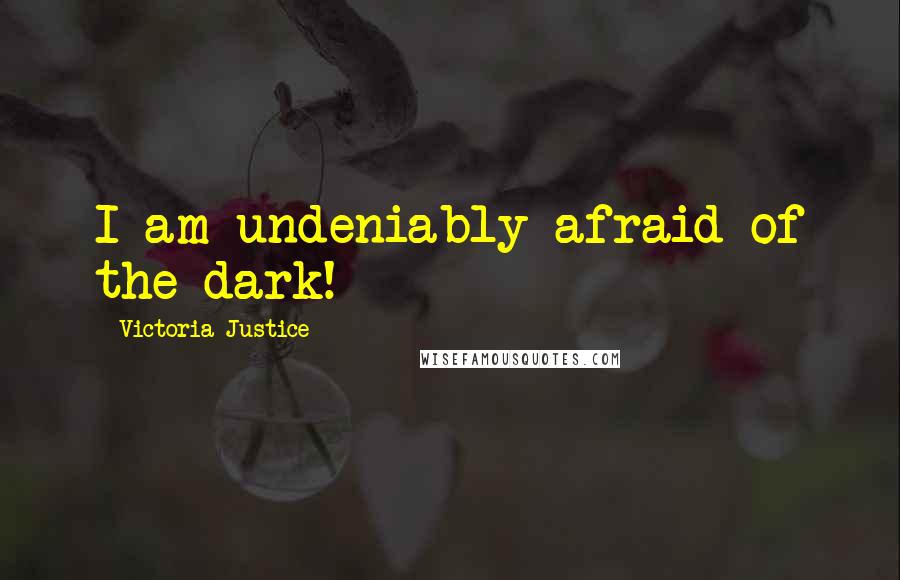 Victoria Justice Quotes: I am undeniably afraid of the dark!