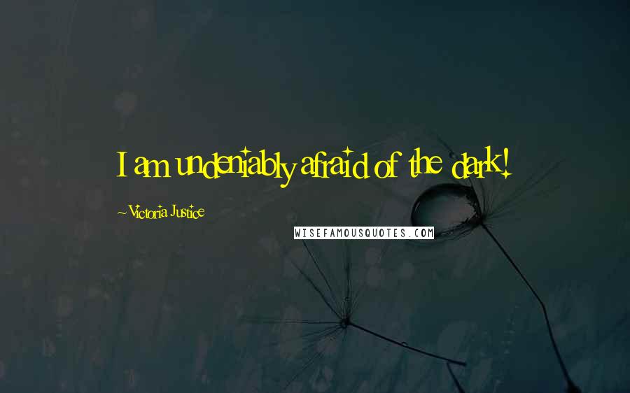 Victoria Justice Quotes: I am undeniably afraid of the dark!