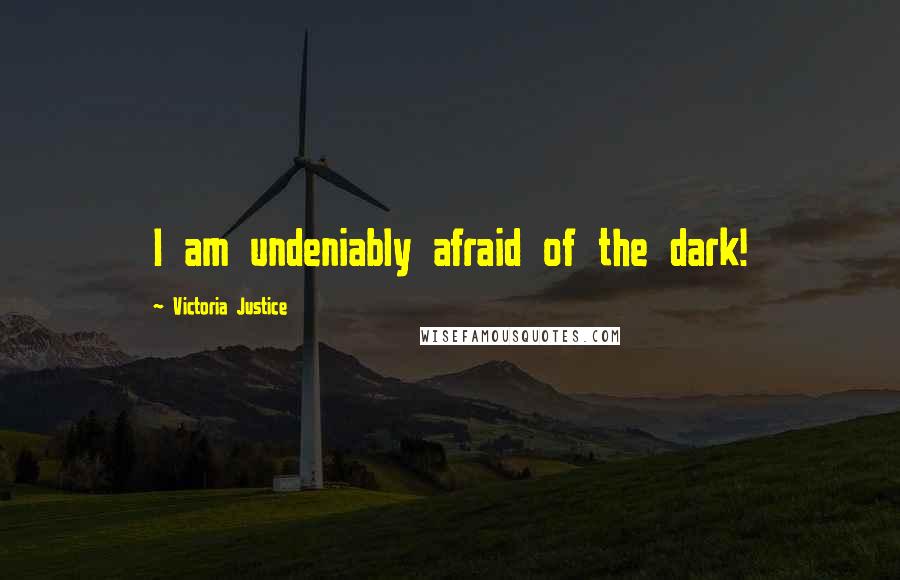 Victoria Justice Quotes: I am undeniably afraid of the dark!