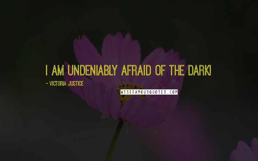Victoria Justice Quotes: I am undeniably afraid of the dark!