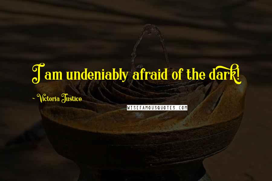 Victoria Justice Quotes: I am undeniably afraid of the dark!