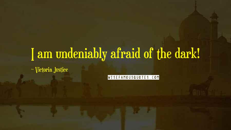 Victoria Justice Quotes: I am undeniably afraid of the dark!