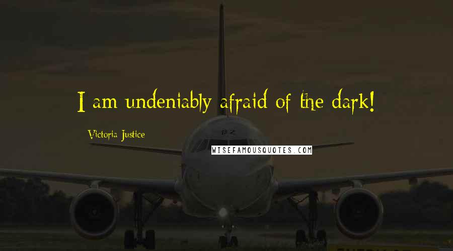 Victoria Justice Quotes: I am undeniably afraid of the dark!