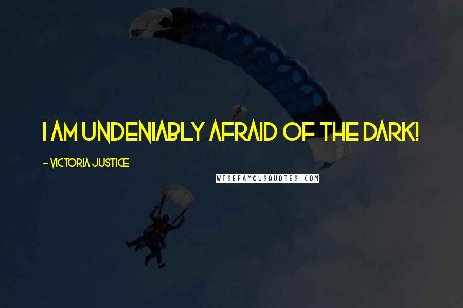 Victoria Justice Quotes: I am undeniably afraid of the dark!