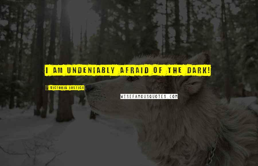 Victoria Justice Quotes: I am undeniably afraid of the dark!
